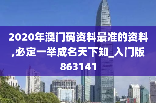 2020年澳门码资料最准的资料,必定一举成名天下知_入门版863141