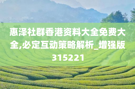 惠泽社群香港资料大全免费大全,必定互动策略解析_增强版315221