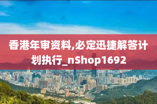 香港年审资料,必定迅捷解答计划执行_nShop1692