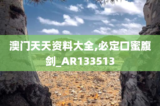 澳门天天资料大全,必定口蜜腹剑_AR133513