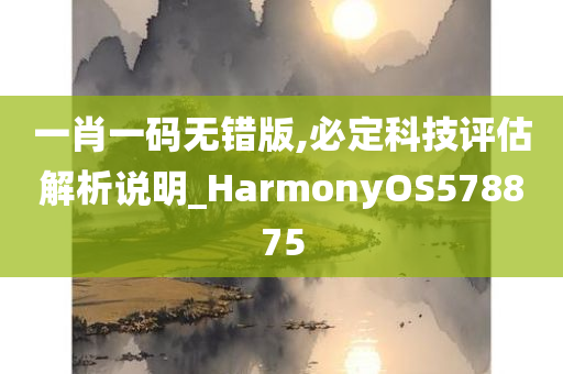 一肖一码无错版,必定科技评估解析说明_HarmonyOS578875