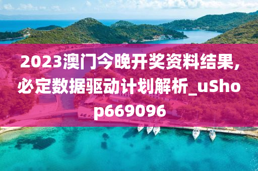 2023澳门今晚开奖资料结果,必定数据驱动计划解析_uShop669096