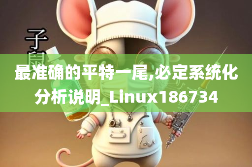 最准确的平特一尾,必定系统化分析说明_Linux186734