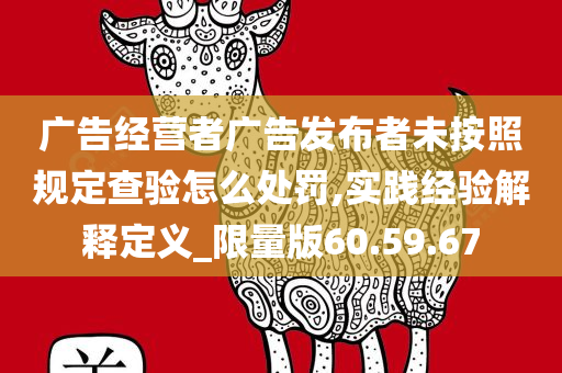 广告经营者广告发布者未按照规定查验怎么处罚,实践经验解释定义_限量版60.59.67