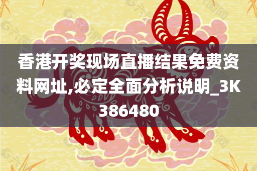 香港开奖现场直播结果免费资料网址,必定全面分析说明_3K386480