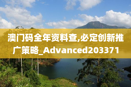 澳门码全年资料查,必定创新推广策略_Advanced203371