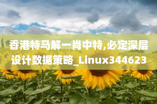 香港特马解一肖中特,必定深层设计数据策略_Linux344623