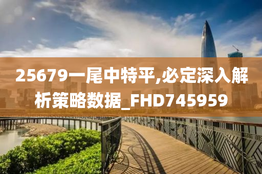 25679一尾中特平,必定深入解析策略数据_FHD745959