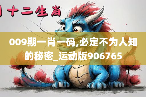 009期一肖一码,必定不为人知的秘密_运动版906765