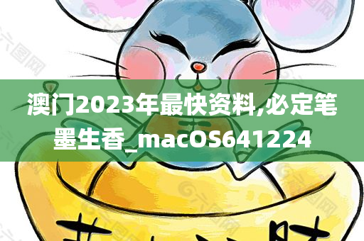 澳门2023年最快资料,必定笔墨生香_macOS641224