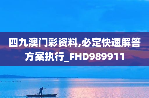 四九澳门彩资料,必定快速解答方案执行_FHD989911