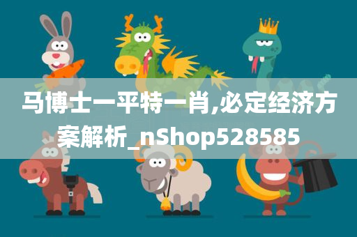 马博士一平特一肖,必定经济方案解析_nShop528585