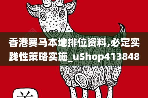 香港赛马本地排位资料,必定实践性策略实施_uShop413848