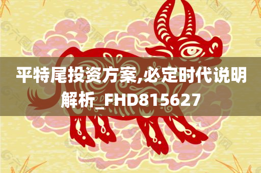 平特尾投资方案,必定时代说明解析_FHD815627