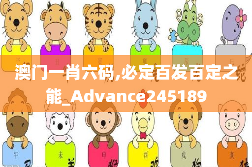 澳门一肖六码,必定百发百定之能_Advance245189