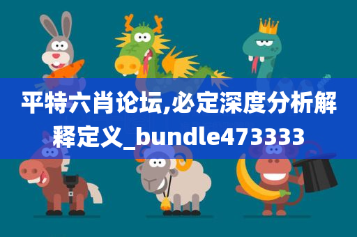 平特六肖论坛,必定深度分析解释定义_bundle473333