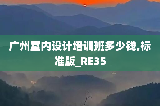 广州室内设计培训班多少钱,标准版_RE35