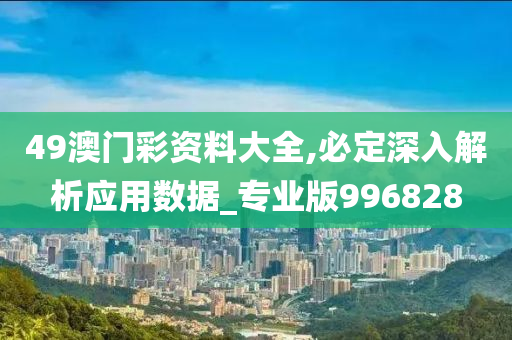 49澳门彩资料大全,必定深入解析应用数据_专业版996828