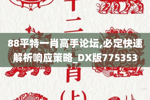 88平特一肖高手论坛,必定快速解析响应策略_DX版775353