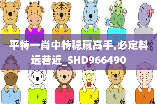 平特一肖中特稳赢高手,必定料远若近_SHD966490