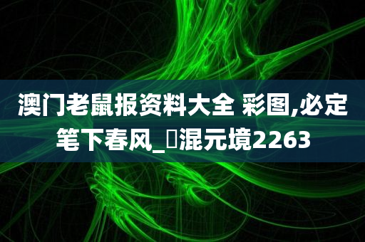 澳门老鼠报资料大全 彩图,必定笔下春风_‌混元境2263