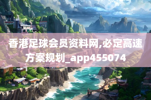 香港足球会员资料网,必定高速方案规划_app455074