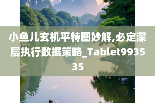 小鱼儿玄机平特图妙解,必定深层执行数据策略_Tablet993535