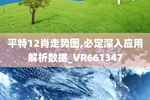 平特12肖走势图,必定深入应用解析数据_VR661347