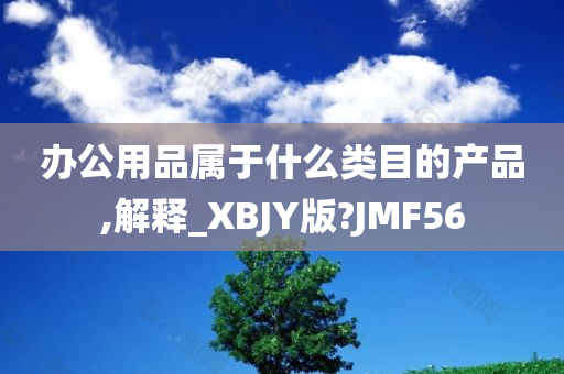 办公用品属于什么类目的产品,解释_XBJY版?JMF56