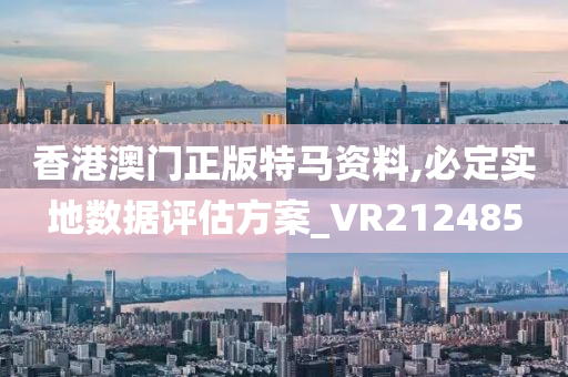 香港澳门正版特马资料,必定实地数据评估方案_VR212485