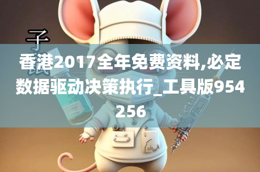 香港2017全年免费资料,必定数据驱动决策执行_工具版954256