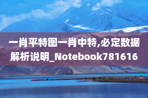 一肖平特图一肖中特,必定数据解析说明_Notebook781616