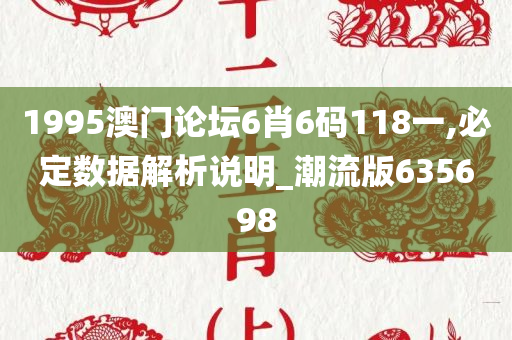 1995澳门论坛6肖6码118一,必定数据解析说明_潮流版635698