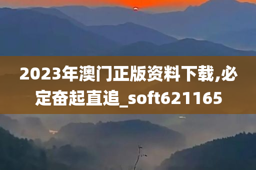 2023年澳门正版资料下载,必定奋起直追_soft621165