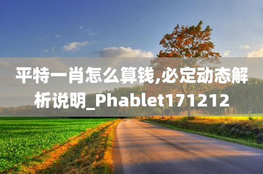 平特一肖怎么算钱,必定动态解析说明_Phablet171212