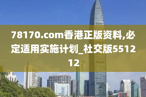 78170.com香港正版资料,必定适用实施计划_社交版551212