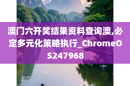 澳门六开奖结果资料查询澳,必定多元化策略执行_ChromeOS247968