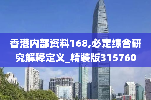 香港内部资料168,必定综合研究解释定义_精装版315760