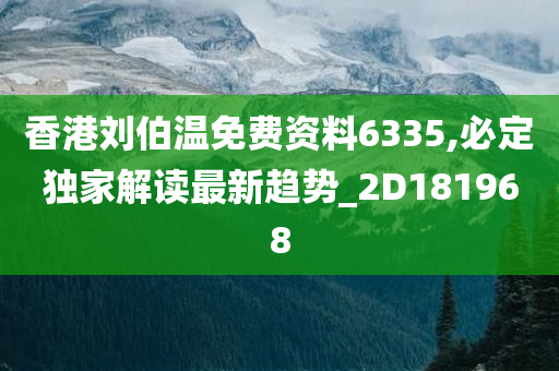 香港刘伯温免费资料6335,必定独家解读最新趋势_2D181968