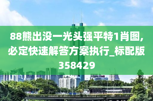 88熊出没一光头强平特1肖图,必定快速解答方案执行_标配版358429