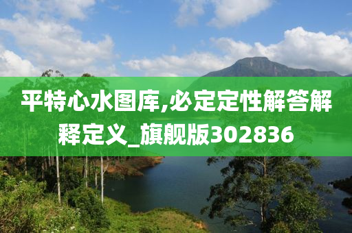 平特心水图库,必定定性解答解释定义_旗舰版302836