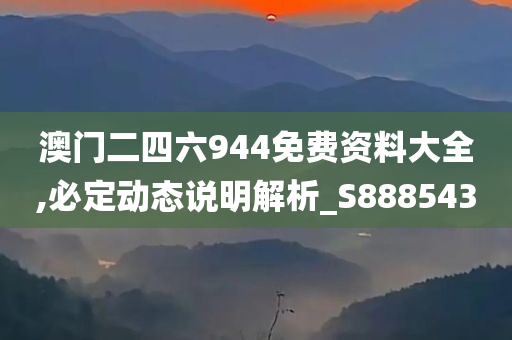 澳门二四六944免费资料大全,必定动态说明解析_S888543