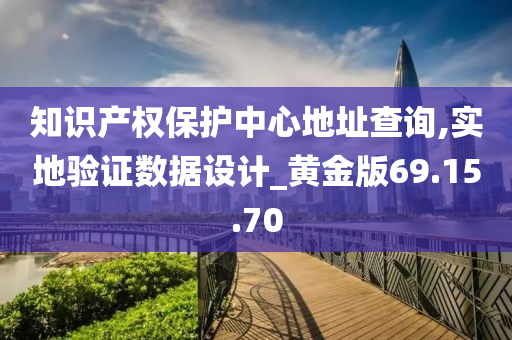 知识产权保护中心地址查询,实地验证数据设计_黄金版69.15.70