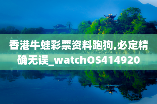 香港牛蛙彩票资料跑狗,必定精确无误_watchOS414920