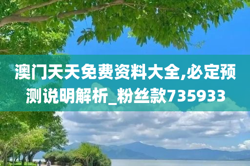 澳门天天免费资料大全,必定预测说明解析_粉丝款735933