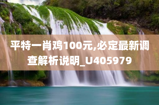 平特一肖鸡100元,必定最新调查解析说明_U405979