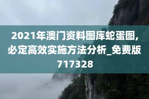 2021年澳门资料图库蛇蛋图,必定高效实施方法分析_免费版717328