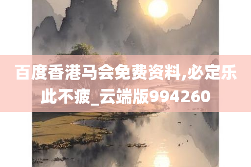 百度香港马会免费资料,必定乐此不疲_云端版994260