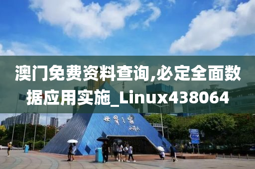 澳门免费资料查询,必定全面数据应用实施_Linux438064