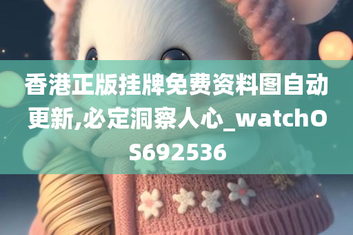 香港正版挂牌免费资料图自动更新,必定洞察人心_watchOS692536